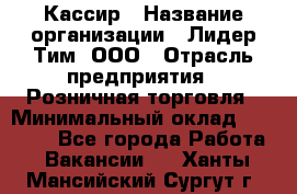 Кассир › Название организации ­ Лидер Тим, ООО › Отрасль предприятия ­ Розничная торговля › Минимальный оклад ­ 13 000 - Все города Работа » Вакансии   . Ханты-Мансийский,Сургут г.